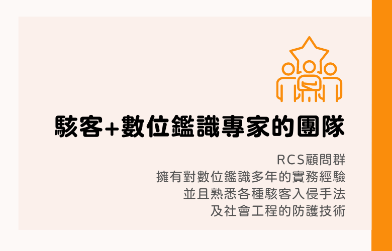 駭客+數位識專家的團隊，RCS顧問群
擁有對數位識多年的實務經驗，並且熟悉各種駭客入侵手法及社會工程的防護技術